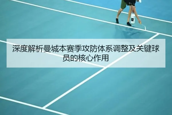 深度解析曼城本赛季攻防体系调整及关键球员的核心作用